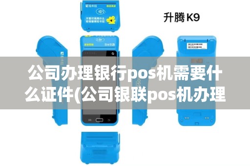 公司办理银行pos机需要什么证件(公司银联pos机办理流程) 公司办理银行pos机需要什么证件(公司银联pos机办理流程)