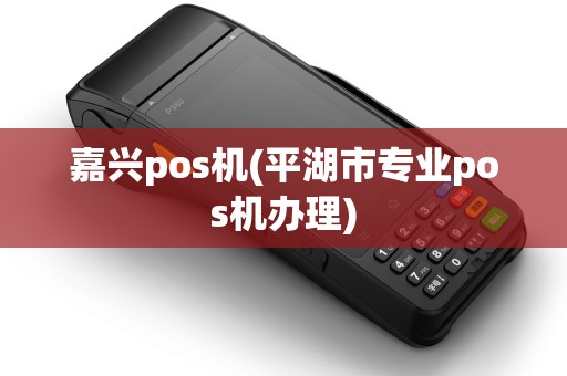 嘉兴pos机(平湖市专业pos机办理) 嘉兴pos机(平湖市专业pos机办理)