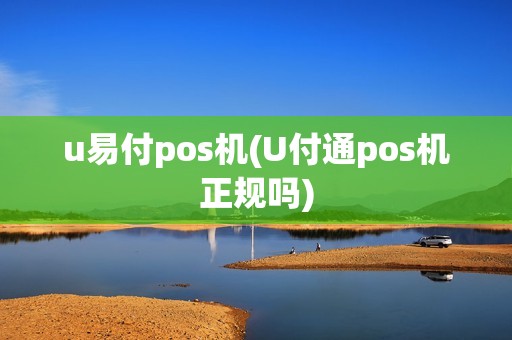 u易付pos机(U付通pos机正规吗) u易付pos机(U付通pos机正规吗)