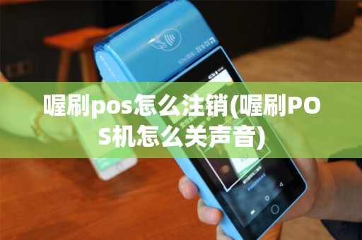 喔刷pos怎么注销(喔刷POS机怎么关声音) 喔刷pos怎么注销(喔刷POS机怎么关声音)