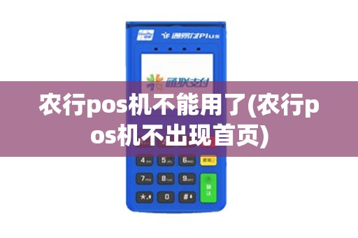 农行pos机不能用了(农行pos机不出现首页) 农行pos机不能用了(农行pos机不出现首页)