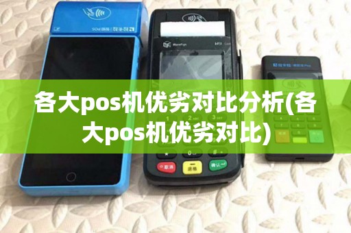 各大pos机优劣对比分析(各大pos机优劣对比) 各大pos机优劣对比分析(各大pos机优劣对比)