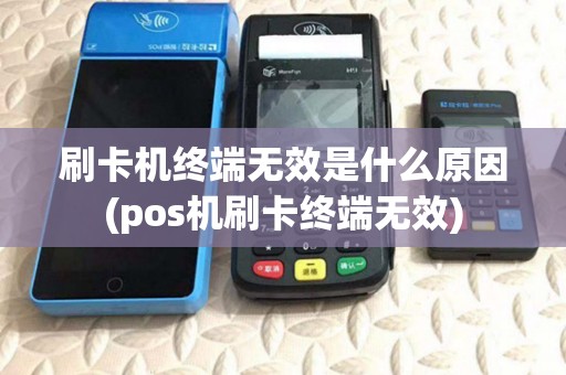 刷卡机终端无效是什么原因(pos机刷卡终端无效) 刷卡机终端无效是什么原因(pos机刷卡终端无效)