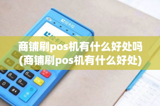 商铺刷pos机有什么好处吗(商铺刷pos机有什么好处) 商铺刷pos机有什么好处吗(商铺刷pos机有什么好处)