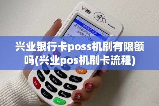 兴业银行卡poss机刷有限额吗(兴业pos机刷卡流程) 兴业银行卡poss机刷有限额吗(兴业pos机刷卡流程)