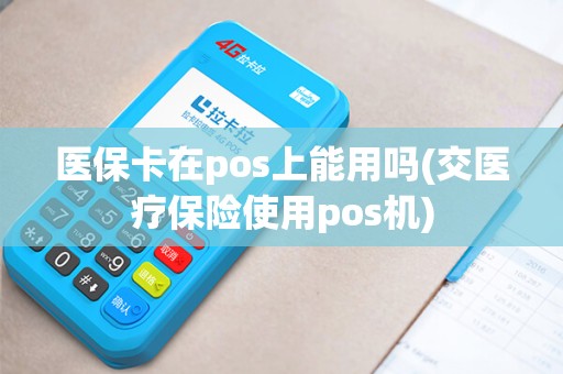 医保卡在pos上能用吗(交医疗保险使用pos机) 医保卡在pos上能用吗(交医疗保险使用pos机)