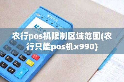 农行pos机限制区域范围(农行只能pos机x990) 农行pos机限制区域范围(农行只能pos机x990)