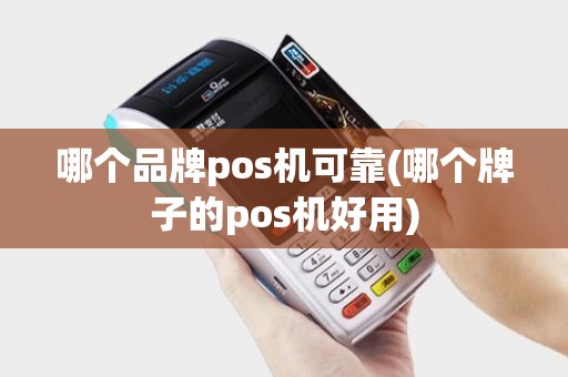 哪个品牌pos机可靠(哪个牌子的pos机好用) 哪个品牌pos机可靠(哪个牌子的pos机好用)