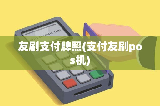 友刷支付牌照(支付友刷pos机) 友刷支付牌照(支付友刷pos机)