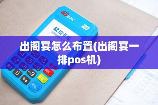 出阁宴怎么布置(出阁宴一排pos机) 出阁宴怎么布置(出阁宴一排pos机)