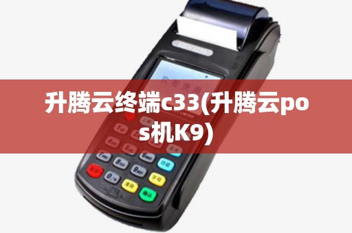 升腾云终端c33(升腾云pos机K9) 升腾云终端c33(升腾云pos机K9)
