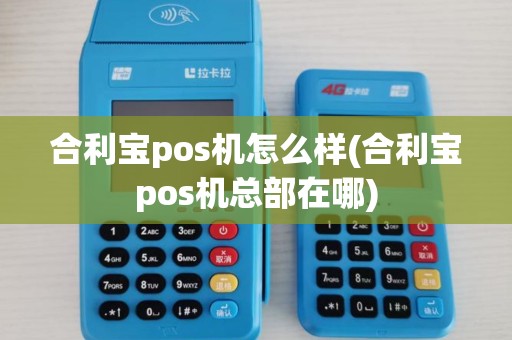 合利宝pos机怎么样(合利宝pos机总部在哪) 合利宝pos机怎么样(合利宝pos机总部在哪)