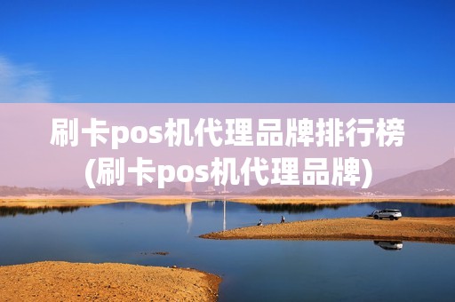 刷卡pos机代理品牌排行榜(刷卡pos机代理品牌) 刷卡pos机代理品牌排行榜(刷卡pos机代理品牌)