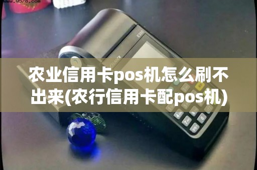 农业信用卡pos机怎么刷不出来(农行信用卡配pos机) 农业信用卡pos机怎么刷不出来(农行信用卡配pos机)