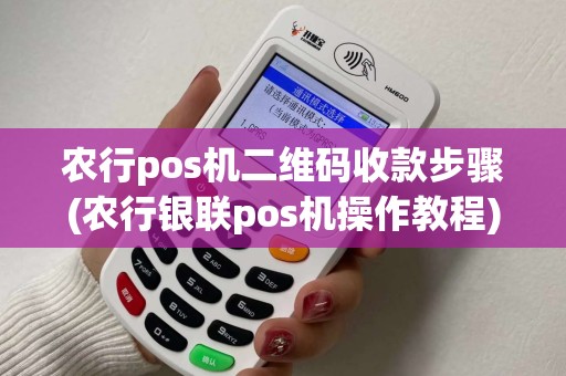 农行pos机二维码收款步骤(农行银联pos机操作教程) 农行pos机二维码收款步骤(农行银联pos机操作教程)