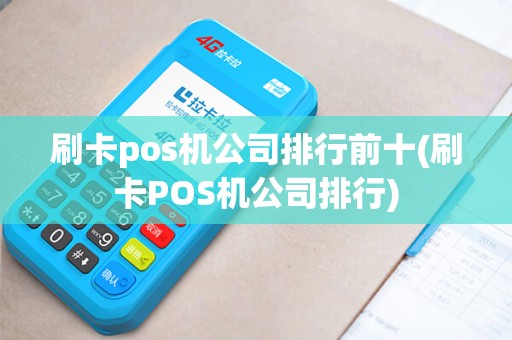 刷卡pos机公司排行前十(刷卡POS机公司排行) 刷卡pos机公司排行前十(刷卡POS机公司排行)