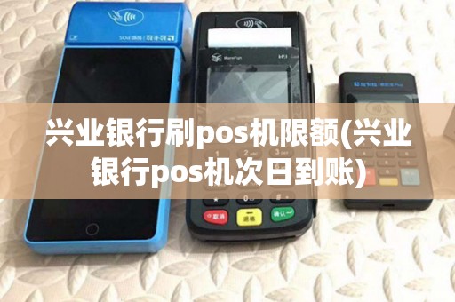 兴业银行刷pos机限额(兴业银行pos机次日到账) 兴业银行刷pos机限额(兴业银行pos机次日到账)