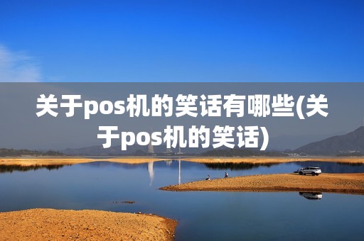 关于pos机的笑话有哪些(关于pos机的笑话) 关于pos机的笑话有哪些(关于pos机的笑话)