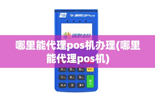 哪里能代理pos机办理(哪里能代理pos机) 哪里能代理pos机办理(哪里能代理pos机)