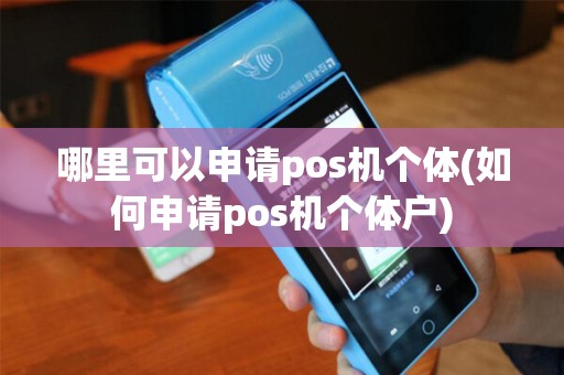 哪里可以申请pos机个体(如何申请pos机个体户) 哪里可以申请pos机个体(如何申请pos机个体户)