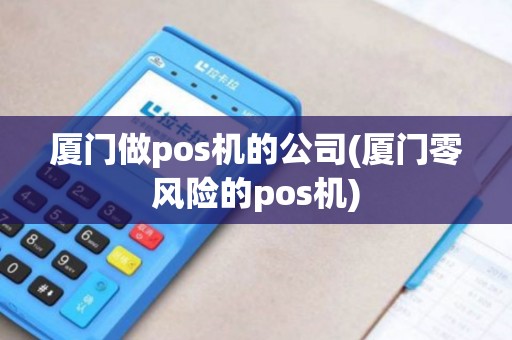 厦门做pos机的公司(厦门零风险的pos机) 厦门做pos机的公司(厦门零风险的pos机)