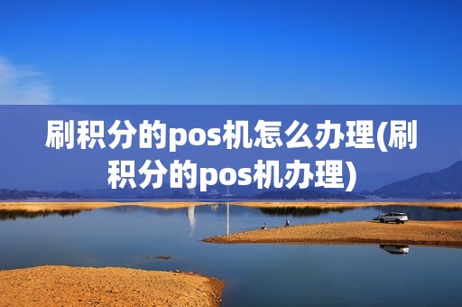 刷积分的pos机怎么办理(刷积分的pos机办理) 刷积分的pos机怎么办理(刷积分的pos机办理)
