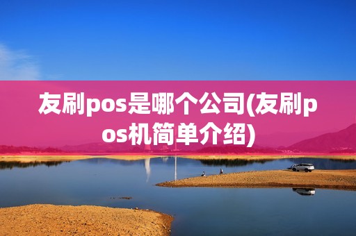 友刷pos是哪个公司(友刷pos机简单介绍) 友刷pos是哪个公司(友刷pos机简单介绍)