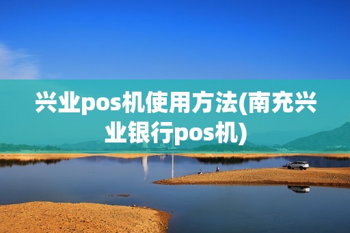 兴业pos机使用方法(南充兴业银行pos机) 兴业pos机使用方法(南充兴业银行pos机)