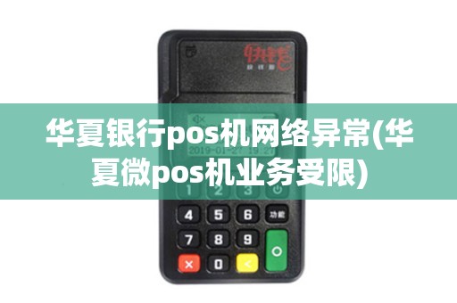 华夏银行pos机网络异常(华夏微pos机业务受限) 华夏银行pos机网络异常(华夏微pos机业务受限)