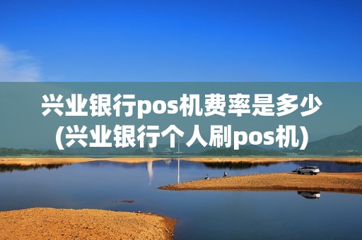 兴业银行pos机费率是多少(兴业银行个人刷pos机) 兴业银行pos机费率是多少(兴业银行个人刷pos机)