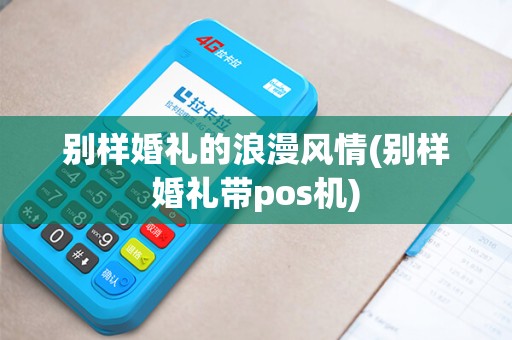 别样婚礼的浪漫风情(别样婚礼带pos机) 别样婚礼的浪漫风情(别样婚礼带pos机)