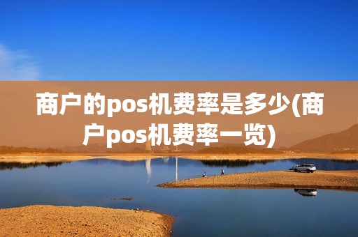 商户的pos机费率是多少(商户pos机费率一览) 商户的pos机费率是多少(商户pos机费率一览)