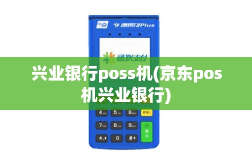 兴业银行poss机(京东pos机兴业银行) 兴业银行poss机(京东pos机兴业银行)