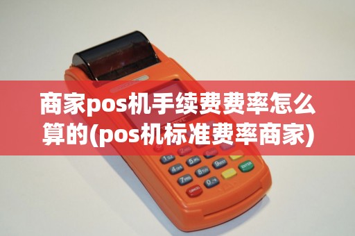 商家pos机手续费费率怎么算的(pos机标准费率商家) 商家pos机手续费费率怎么算的(pos机标准费率商家)