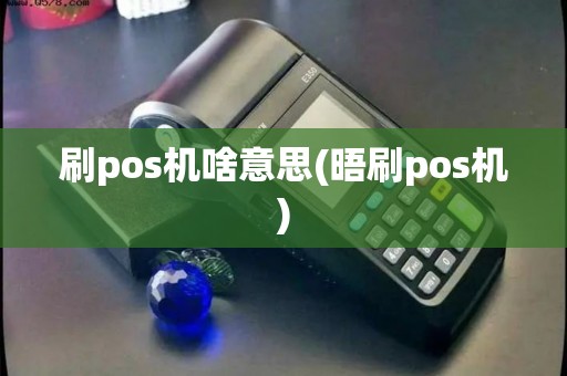 刷pos机啥意思(晤刷pos机) 刷pos机啥意思(晤刷pos机)