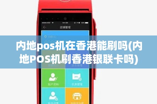 内地pos机在香港能刷吗(内地POS机刷香港银联卡吗) 内地pos机在香港能刷吗(内地POS机刷香港银联卡吗)
