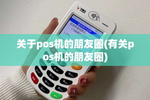 关于pos机的朋友圈(有关pos机的朋友圈) 关于pos机的朋友圈(有关pos机的朋友圈)