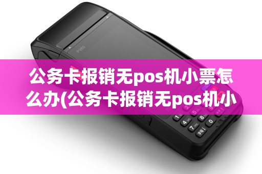 公务卡报销无pos机小票怎么办(公务卡报销无pos机小票) 公务卡报销无pos机小票怎么办(公务卡报销无pos机小票)