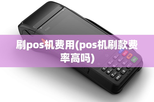 刷pos机费用(pos机刷款费率高吗) 刷pos机费用(pos机刷款费率高吗)