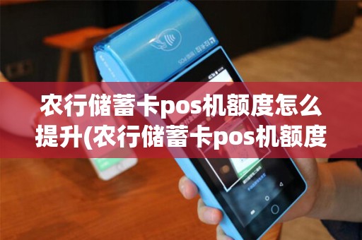 农行储蓄卡pos机额度怎么提升(农行储蓄卡pos机额度) 农行储蓄卡pos机额度怎么提升(农行储蓄卡pos机额度)