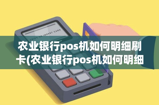 农业银行pos机如何明细刷卡(农业银行pos机如何明细) 农业银行pos机如何明细刷卡(农业银行pos机如何明细)