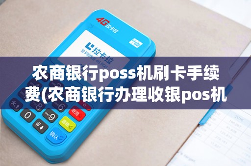 农商银行poss机刷卡手续费(农商银行办理收银pos机) 农商银行poss机刷卡手续费(农商银行办理收银pos机)