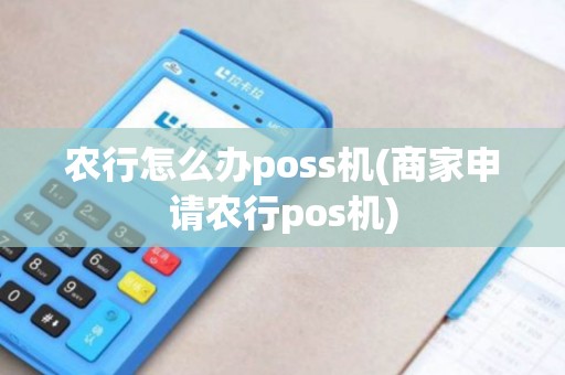 农行怎么办poss机(商家申请农行pos机) 农行怎么办poss机(商家申请农行pos机)
