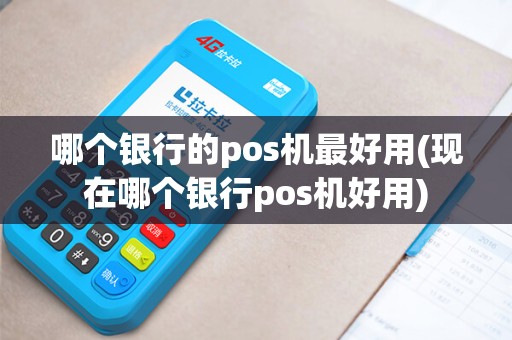 哪个银行的pos机最好用(现在哪个银行pos机好用) 哪个银行的pos机最好用(现在哪个银行pos机好用)