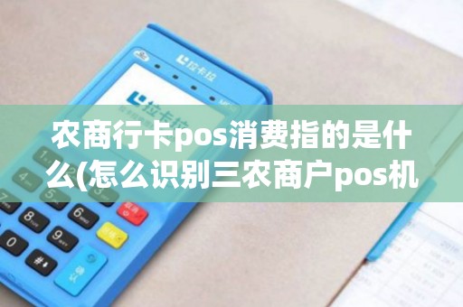 农商行卡pos消费指的是什么(怎么识别三农商户pos机) 农商行卡pos消费指的是什么(怎么识别三农商户pos机)