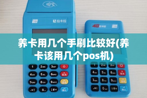 养卡用几个手刷比较好(养卡该用几个pos机) 养卡用几个手刷比较好(养卡该用几个pos机)