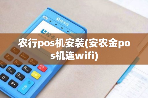农行pos机安装(安农金pos机连wifi) 农行pos机安装(安农金pos机连wifi)