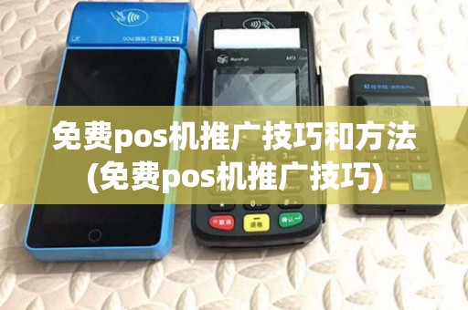 免费pos机推广技巧和方法(免费pos机推广技巧) 免费pos机推广技巧和方法(免费pos机推广技巧)
