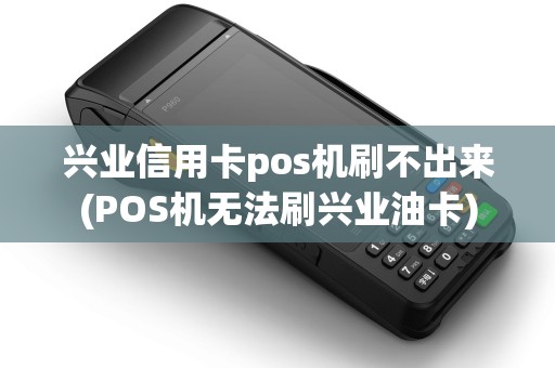 兴业信用卡pos机刷不出来(POS机无法刷兴业油卡) 兴业信用卡pos机刷不出来(POS机无法刷兴业油卡)