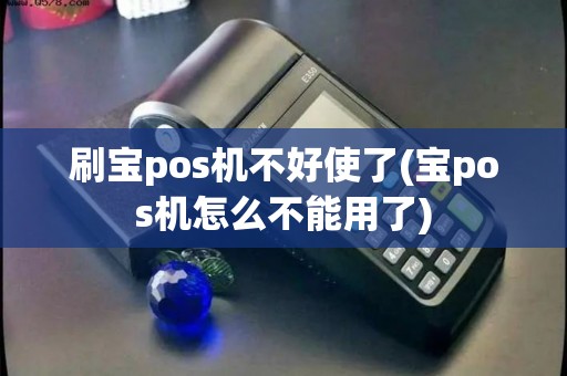刷宝pos机不好使了(宝pos机怎么不能用了) 刷宝pos机不好使了(宝pos机怎么不能用了)